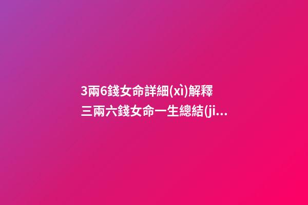 3兩6錢女命詳細(xì)解釋 三兩六錢女命一生總結(jié)：貴人相助？-第1張-觀點(diǎn)-玄機(jī)派